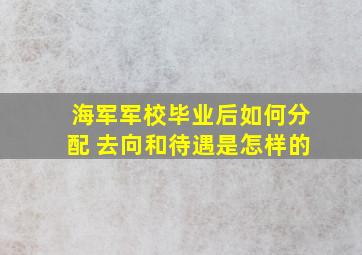 海军军校毕业后如何分配 去向和待遇是怎样的